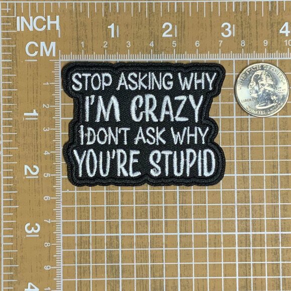 Stop Asking Why I'm Crazy I Don't Ask Why You're Stupid Embroidered Black Patch - Picture 2 of 4